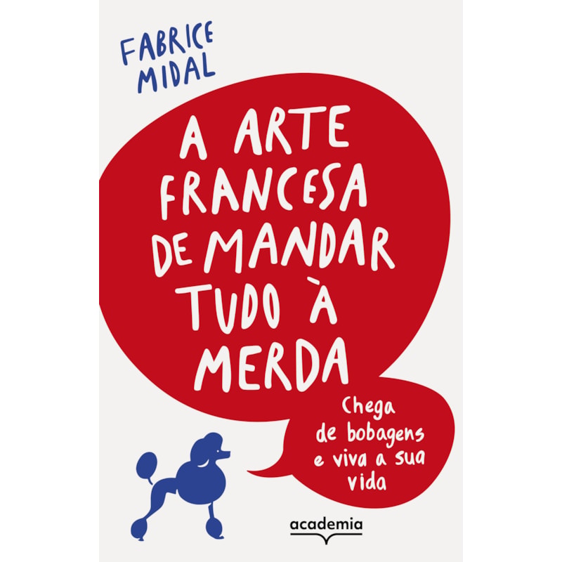 A ARTE FRANCESA DE MANDAR TUDO À MERDA: CHEGA DE BOBAGENS E VIVA A SUA VIDA
