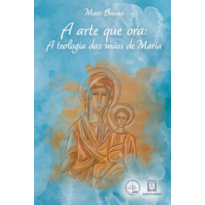 A Arte que Ora: A Teologia das Mãos de Maria (Coleção Escola de Maria - 27)