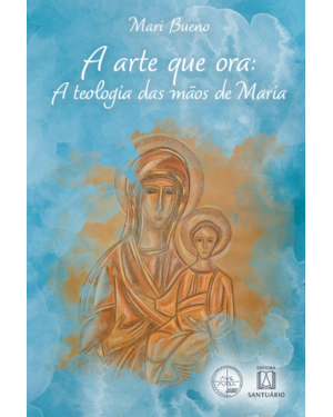 A Arte que Ora: A Teologia das Mãos de Maria (Coleção Escola de Maria - 27)