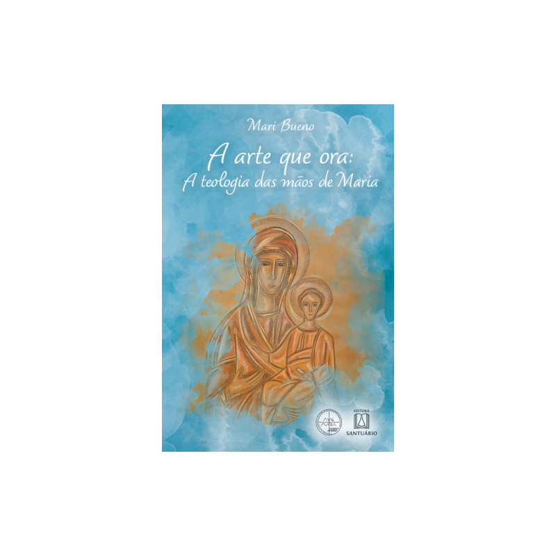 A Arte que Ora: A Teologia das Mãos de Maria (Coleção Escola de Maria - 27)