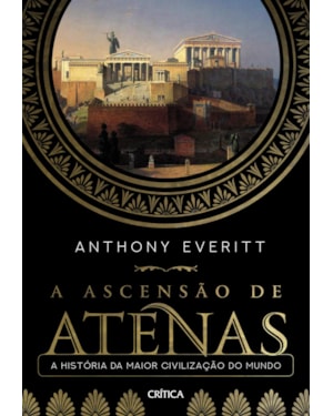 A ASCENSÃO DE ATENAS: A HISTÓRIA DA MAIOR CIVILIZAÇÃO DO MUNDO