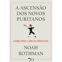 A ASCENSÃO DOS NOVOS PURITANOS - LUTANDO CONTRA A FARRA DOS PROGRESSISTAS