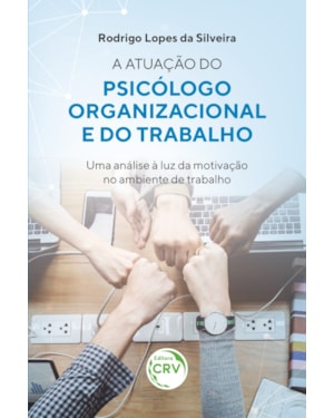 A ATUAÇÃO DO PSICÓLOGO ORGANIZACIONAL E DO TRABALHO: UMA ANÁLISE À LUZ DA MOTIVAÇÃO NO AMBIENTE DE TRABALHO