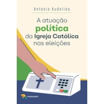 A ATUAÇÃO POLÍTICA DA IGREJA CATÓLICA NAS ELEIÇÕES