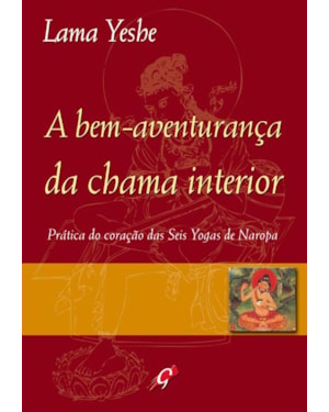 A bem-aventurança da chama interior: prática do coração das seis yogas de naropa