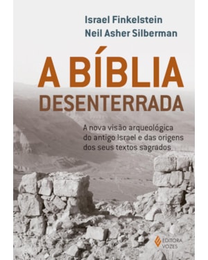 A BÍBLIA DESENTERRADA: A NOVA VISÃO ARQUEOLÓGICA DO ANTIGO ISRAEL E DAS ORIGENS DOS SEUS TEXTOS SAGRADOS
