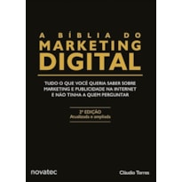 A BÍBLIA DO MARKETING DIGITAL: TUDO O QUE VOCÊ QUERIA SABER SOBRE MARKETING E PUBLICIDADE NA INTERNET E NÃO TINHA A QUEM PERGUNTAR