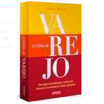 A BÍBLIA DO VAREJO: ESTRATÉGIAS DE MARKETING E VENDAS PARA SOBREVIVER À REVOLUÇÃO NO VAREJO E PROSPERAR