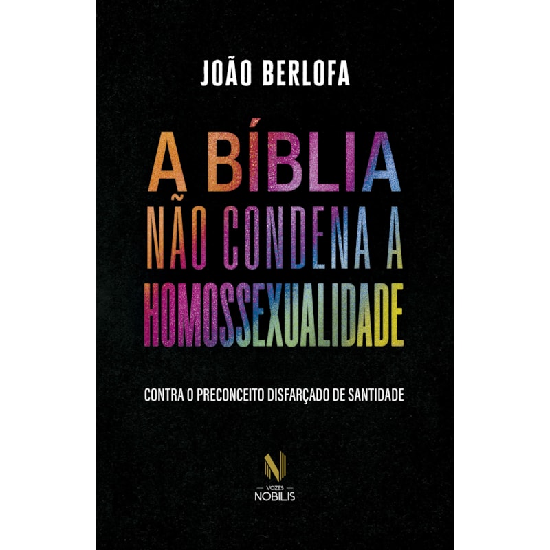 A BÍBLIA NÃO CONDENA A HOMOSSEXUALIDADE: CONTRA O PRECONCEITO DISFARÇADO DE SANTIDADE