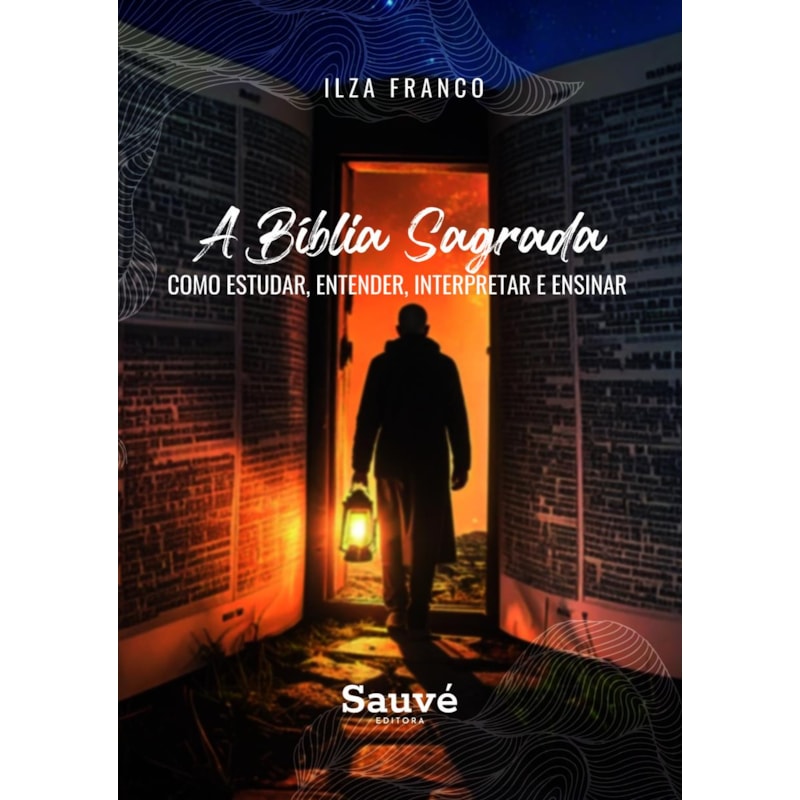 A BÍBLIA SAGRADA: COMO ESTUDAR, ENTENDER, INTERPRETAR E ENSINAR