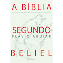 A BÍBLIA SEGUNDO BELIEL - DA CRIAÇÃO AO FIM DO MUNDO: COMO TUDO DE FATO ACONTECEU E VAI ACONTECER