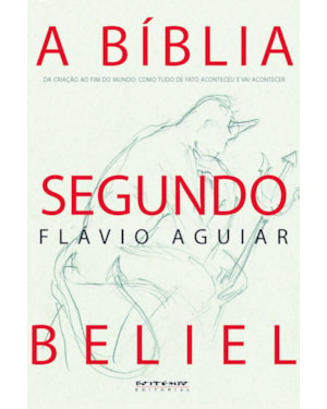 A BÍBLIA SEGUNDO BELIEL - DA CRIAÇÃO AO FIM DO MUNDO: COMO TUDO DE FATO ACONTECEU E VAI ACONTECER