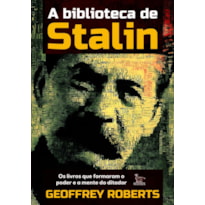 A BIBLIOTECA DE STALIN: OS LIVROS QUE FORMARAM O PODER E A MENTE DO DITADOR