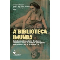 A Biblioteca Imunda: Entretenimento, produção de saberes e dissidência sexual na literatura pornográfica luso-brasileira dos séculos XIX e XX.
