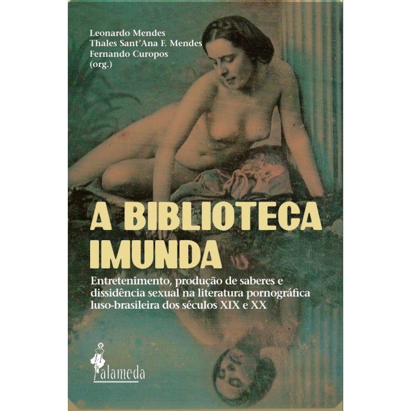 A Biblioteca Imunda: Entretenimento, produção de saberes e dissidência sexual na literatura pornográfica luso-brasileira dos séculos XIX e XX.