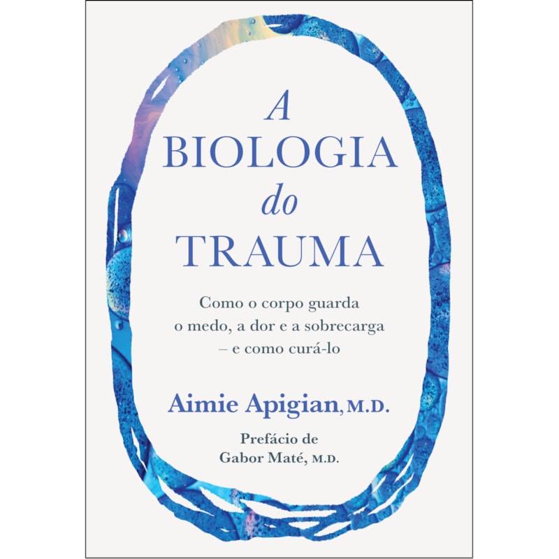 A BIOLOGIA DO TRAUMA: COMO O CORPO GUARDA O MEDO, A DOR E A SOBRECARGA - E COMO CURÁ-LO