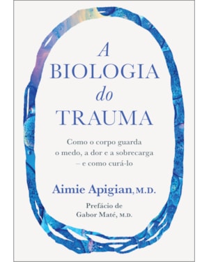 A BIOLOGIA DO TRAUMA: COMO O CORPO GUARDA O MEDO, A DOR E A SOBRECARGA - E COMO CURÁ-LO
