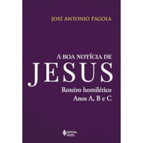 A BOA NOTÍCIA DE JESUS: ROTEIRO HOMILÉTICO, ANOS A, B E C