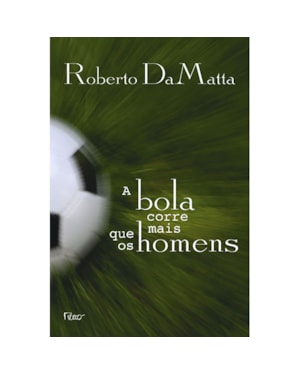 A BOLA CORRE MAIS QUE OS HOMENS: DUAS COPAS, TREZE CRÔNICAS E TRÊS ENSAIOS SOBRE FUTEBOL