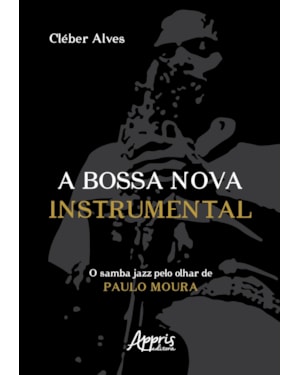 A BOSSA NOVA INSTRUMENTAL: O SAMBA JAZZ PELO OLHAR DE PAULO MOURA