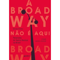 A Broadway não é aqui - panorama do teatro musical no Brasil 2ª edição: panorama do teatro musical no Brasil