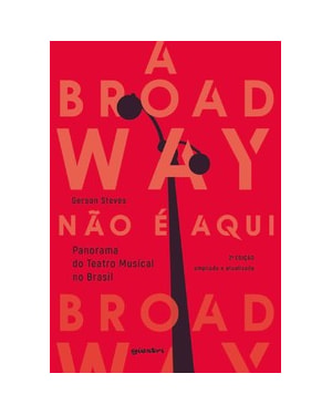 A Broadway não é aqui - panorama do teatro musical no Brasil 2ª edição: panorama do teatro musical no Brasil