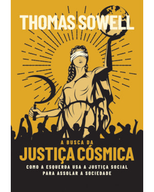 A BUSCA DA JUSTIÇA CÓSMICA: COMO A ESQUERDA USA A JUSTIÇA SOCIAL PARA ASSOLAR A SOCIEDADE