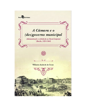 A câmara e o (des)governo municipal: administração e civilidade no Brasil Imperial (Recife, 1829-1849)