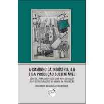 A CAMINHO DA INDÚSTRIA 4.0 E DA PRODUÇÃO SUSTENTÁVEL: GÊNESE E FERRAMENTAS DE UMA NOVA GERAÇÃO DE REESTRUTURAÇÕES DO MUNDO DA PRODUÇÃO