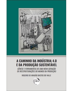 A CAMINHO DA INDÚSTRIA 4.0 E DA PRODUÇÃO SUSTENTÁVEL: GÊNESE E FERRAMENTAS DE UMA NOVA GERAÇÃO DE REESTRUTURAÇÕES DO MUNDO DA PRODUÇÃO