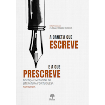 A CANETA QUE ESCREVE E A QUE PRESCREVE: DOENÇA E MEDICINA NA LITERATURA PORTUGUESA - ANTOLOGIA