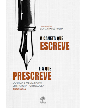 A CANETA QUE ESCREVE E A QUE PRESCREVE: DOENÇA E MEDICINA NA LITERATURA PORTUGUESA - ANTOLOGIA