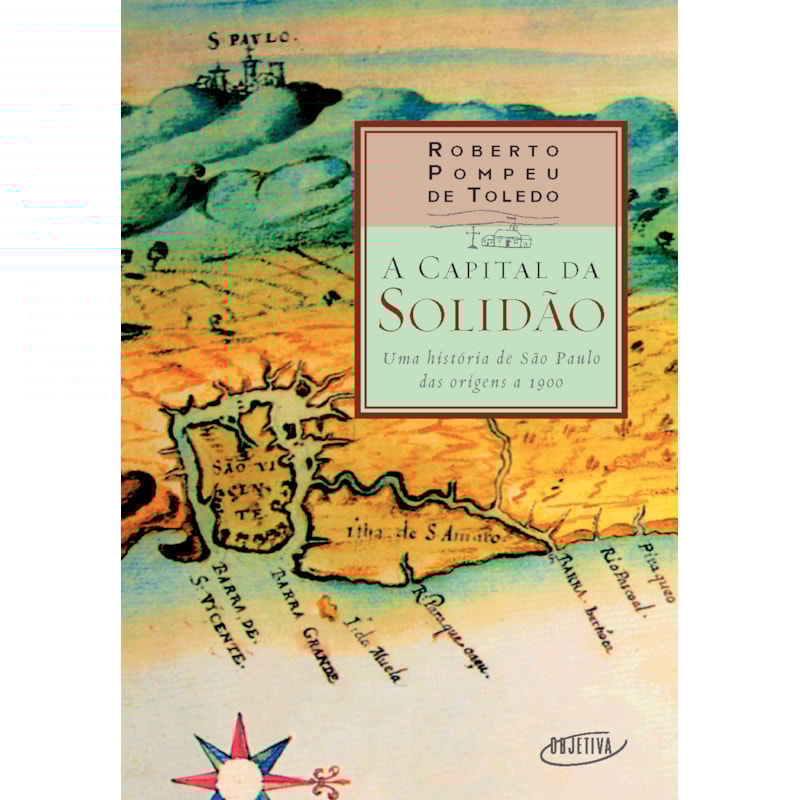 A CAPITAL DA SOLIDÃO: UMA HISTÓRIA DE SÃO PAULO DAS ORIGENS A 1900