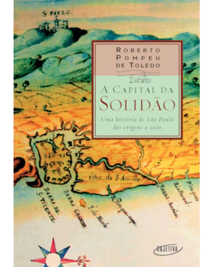 A CAPITAL DA SOLIDÃO: UMA HISTÓRIA DE SÃO PAULO DAS ORIGENS A 1900