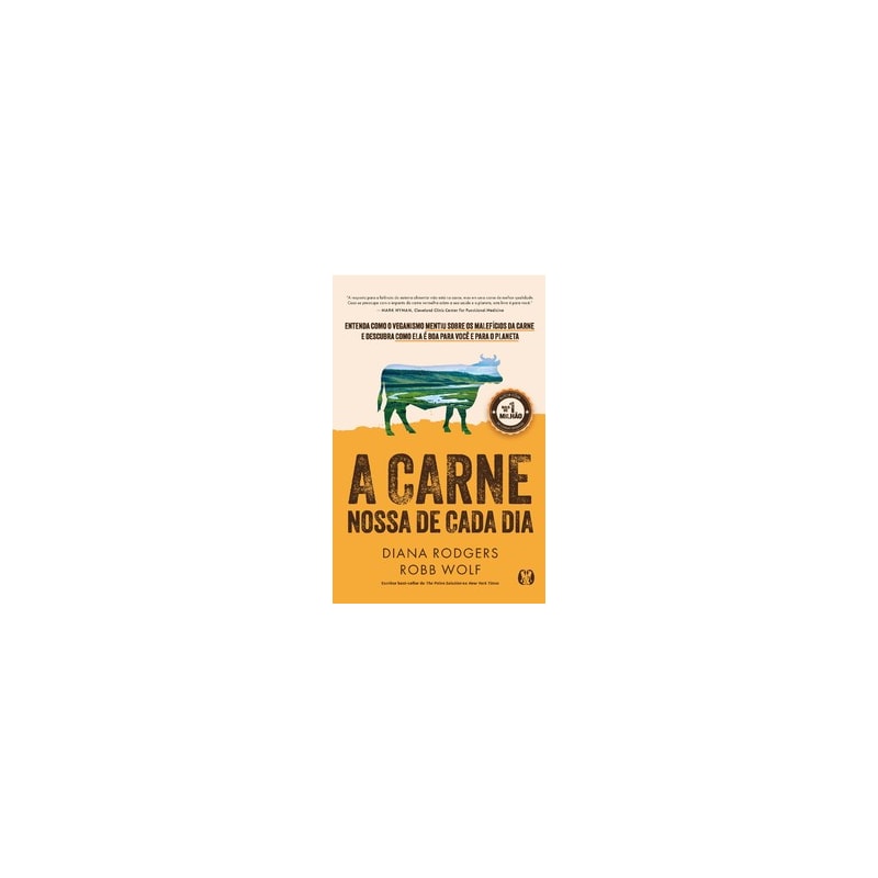 A Carne Nossa de Cada Dia: Entenda como o veganismo mentiu sobre os malefícios da carne e descubra como ela é boa para você e para o planeta.