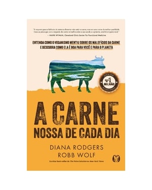 A Carne Nossa de Cada Dia: Entenda como o veganismo mentiu sobre os malefícios da carne e descubra como ela é boa para você e para o planeta.