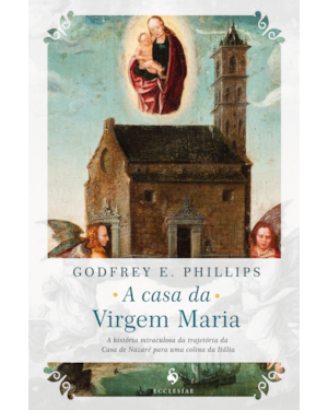 A CASA DA VIRGEM MARIA. A HISTÓRIA MIRACULOSA DA TRAJETÓRIA DA CASA DE NAZARÉ PARA UMA COLINA DA ITÁLIA