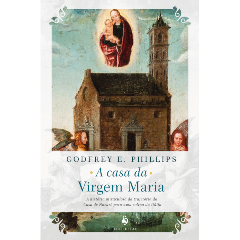 A CASA DA VIRGEM MARIA. A HISTÓRIA MIRACULOSA DA TRAJETÓRIA DA CASA DE NAZARÉ PARA UMA COLINA DA ITÁLIA
