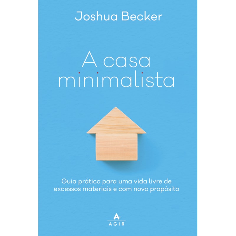 A CASA MINIMALISTA: GUIA PRÁTICO PARA UMA VIDA LIVRE DE EXCESSOS MATERIAIS E COM NOVO PROPÓSITO