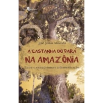 A castanha do Pará na Amazônia: Entre o extrativismo e a domesticação