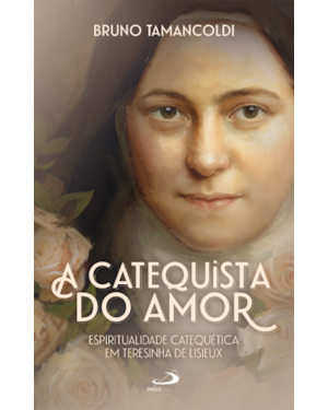 A Catequista do Amor: Espiritualidade Catequética em Teresinha de Lisieux