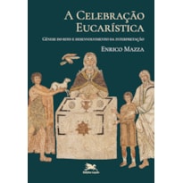 A CELEBRAÇÃO EUCARÍSTICA: GÊNESE DO RITO E DESENVOLVIMENTO DA INTERPRETAÇÃO