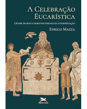 A CELEBRAÇÃO EUCARÍSTICA: GÊNESE DO RITO E DESENVOLVIMENTO DA INTERPRETAÇÃO