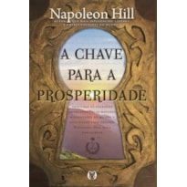 A chave para a prosperidade: descubra os segredos revelados pelos maiores milionários do mundo e utilizados pelo próprio napoleon hill para enriquecer