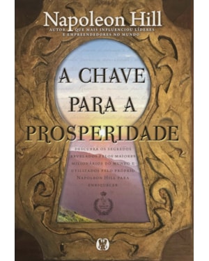 A chave para a prosperidade: descubra os segredos revelados pelos maiores milionários do mundo e utilizados pelo próprio napoleon hill para enriquecer
