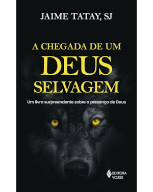 A CHEGADA DE UM DEUS SELVAGEM: UM LIVRO SURPREENDENTE SOBRE A PRESENÇA DE DEUS