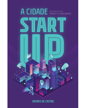 A CIDADE STARTUP: UMA NOVA ERA DE CIDADES MAIS INTELIGENTES