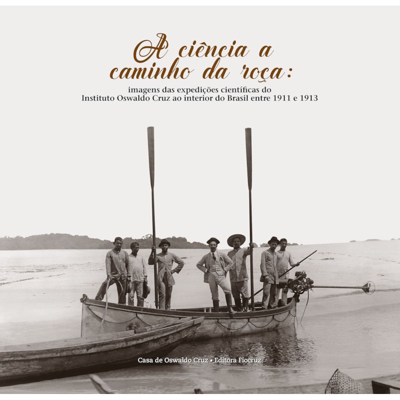 A CIÊNCIA A CAMINHO DA ROÇA: IMAGENS DAS EXPEDIÇÕES CIENTÍFICAS DO INSTITUTO OSWALDO CRUZ AO INTERIOR DO BRASIL ENTRE 1911 E 1913
