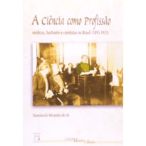 A CIÊNCIA COMO PROFISSÃO - MÉDICOS, BACHARÉIS E CIENTISTAS NO BRASIL (1895-1935)