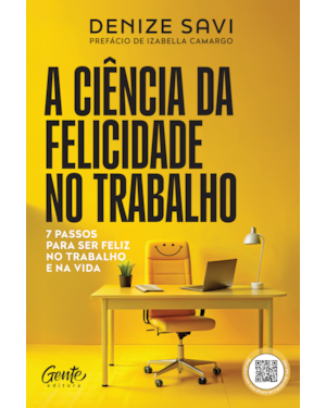 A CIÊNCIA DA FELICIDADE NO TRABALHO: 7 PASSOS PARA SER FELIZ NO TRABALHO E NA VIDA